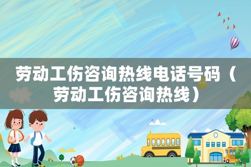 勞動(dòng)工傷咨詢(xún)熱線(xiàn)電話(huà)號(hào)碼（勞動(dòng)工傷咨詢(xún)熱線(xiàn)）