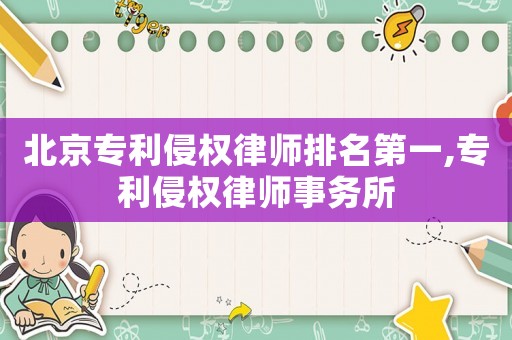 北京專利侵權(quán)律師排名第一,專利侵權(quán)律師事務(wù)所