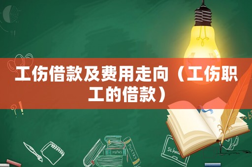 工傷借款及費(fèi)用走向（工傷職工的借款）