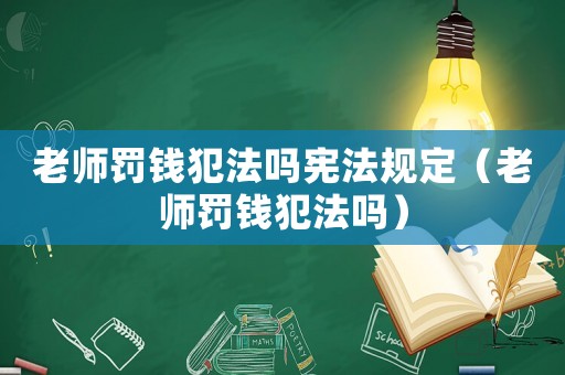 老師罰錢(qián)犯法嗎憲法規(guī)定（老師罰錢(qián)犯法嗎）