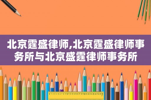 北京霆盛律師,北京霆盛律師事務(wù)所與北京盛霆律師事務(wù)所