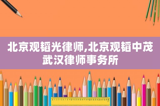 北京觀韜光律師,北京觀韜中茂武漢律師事務(wù)所