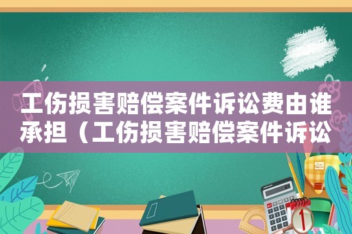 工傷損害賠償案件訴訟費(fèi)由誰承擔(dān)（工傷損害賠償案件訴訟費(fèi)）