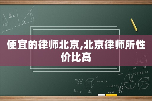 便宜的律師北京,北京律師所性價比高