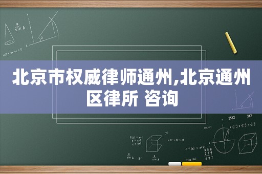 北京市權(quán)威律師通州,北京通州區(qū)律所 咨詢