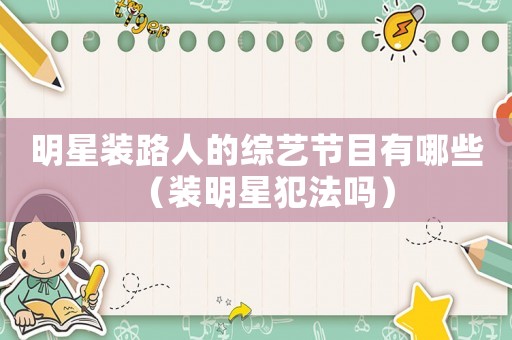 明星裝路人的綜藝節(jié)目有哪些（裝明星犯法嗎）