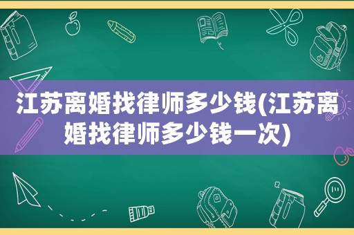 江蘇離婚找律師多少錢(江蘇離婚找律師多少錢一次)