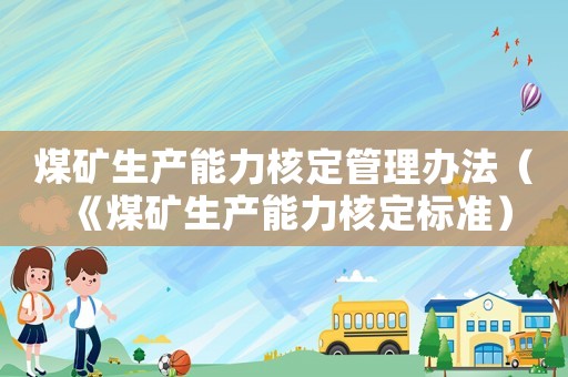 煤礦生產能力核定管理辦法（《煤礦生產能力核定標準）