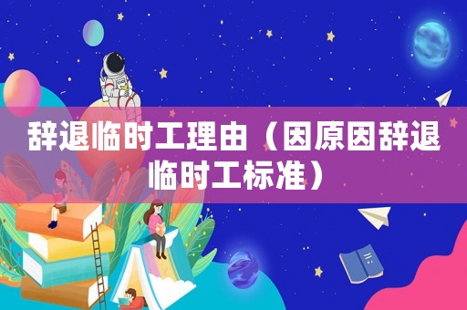辭退臨時工理由（因原因辭退臨時工標(biāo)準(zhǔn)）