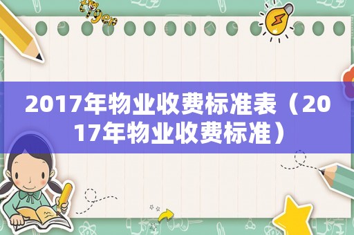 2017年物業(yè)收費(fèi)標(biāo)準(zhǔn)表（2017年物業(yè)收費(fèi)標(biāo)準(zhǔn)）