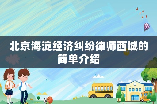 北京海淀經(jīng)濟(jì)糾紛律師西城的簡單介紹