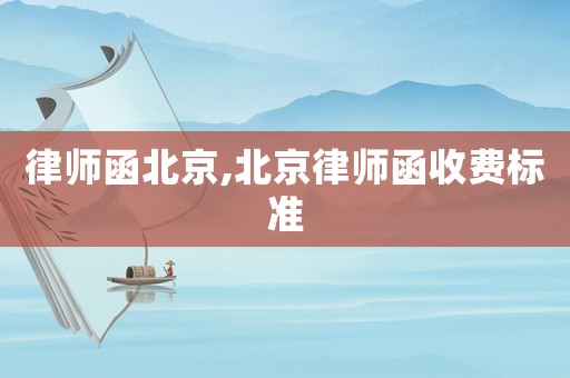 律師函北京,北京律師函收費標(biāo)準(zhǔn)