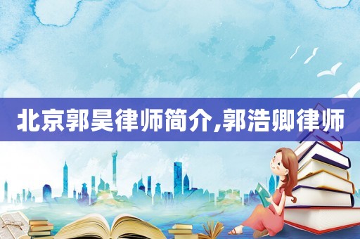 北京郭昊律師簡介,郭浩卿律師