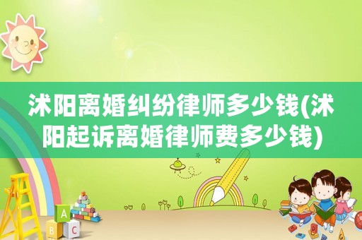 沭陽離婚糾紛律師多少錢(沭陽起訴離婚律師費多少錢)