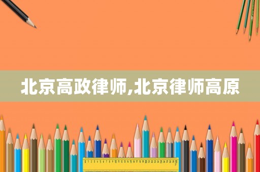 北京高政律師,北京律師高原