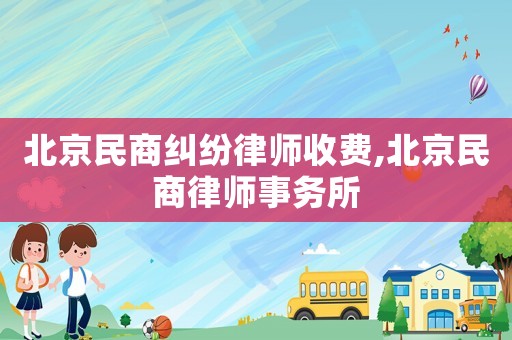 北京民商糾紛律師收費(fèi),北京民商律師事務(wù)所