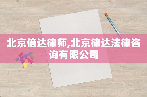 北京倍達律師,北京律達法律咨詢有限公司