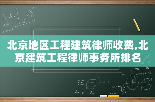 北京地區(qū)工程建筑律師收費,北京建筑工程律師事務(wù)所排名
