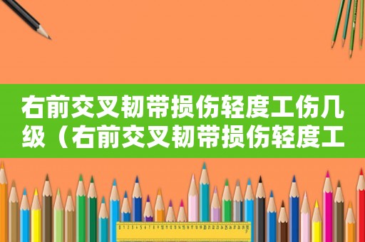右前交叉韌帶損傷輕度工傷幾級(jí)（右前交叉韌帶損傷輕度工傷幾級(jí)）
