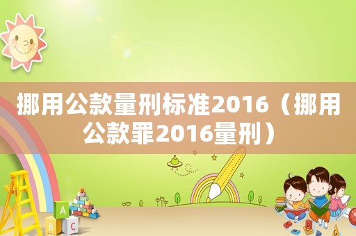 挪用公款量刑標(biāo)準(zhǔn)2016（挪用公款罪2016量刑）