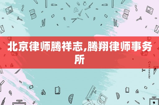 北京律師騰祥志,騰翔律師事務所