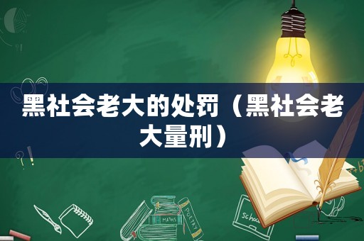 黑社會老大的處罰（黑社會老大量刑）