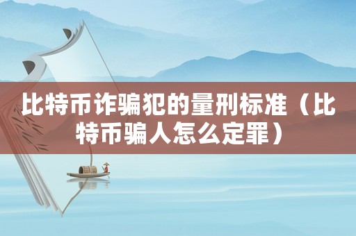 比特幣詐騙犯的量刑標(biāo)準(zhǔn)（比特幣騙人怎么定罪）
