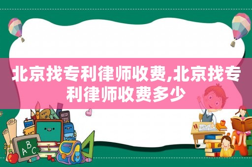 北京找專利律師收費,北京找專利律師收費多少