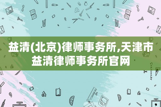 益清(北京)律師事務所,天津市益清律師事務所官網(wǎng)