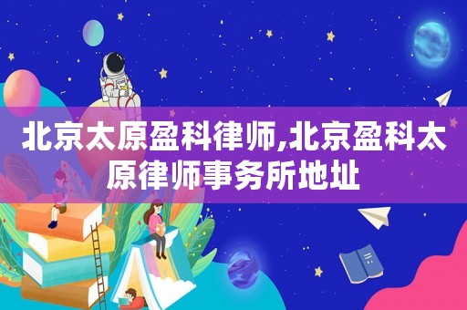 北京太原盈科律師,北京盈科太原律師事務(wù)所地址