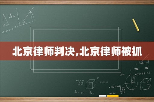 北京律師判決,北京律師被抓
