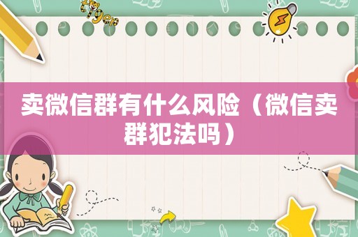 賣微信群有什么風(fēng)險(xiǎn)（微信賣群犯法嗎）