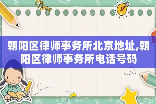 朝陽區(qū)律師事務(wù)所北京地址,朝陽區(qū)律師事務(wù)所電話號(hào)碼