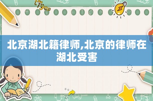 北京湖北籍律師,北京的律師在湖北受害