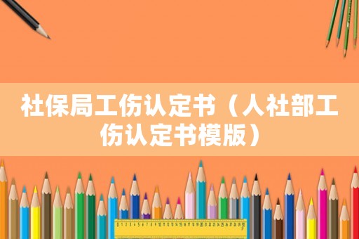 社保局工傷認定書（人社部工傷認定書模版）