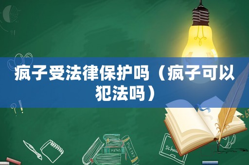 瘋子受法律保護(hù)嗎（瘋子可以犯法嗎）
