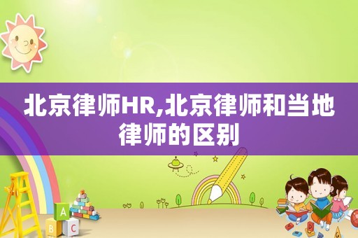 北京律師HR,北京律師和當(dāng)?shù)芈蓭煹膮^(qū)別