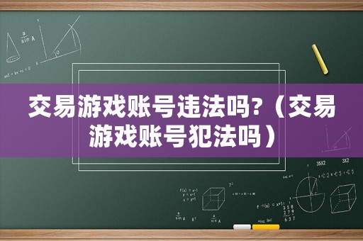 交易游戲賬號違法嗎?（交易游戲賬號犯法嗎）