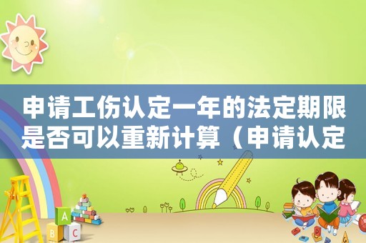 申請工傷認(rèn)定一年的法定期限是否可以重新計(jì)算（申請認(rèn)定工傷一年可以中斷）