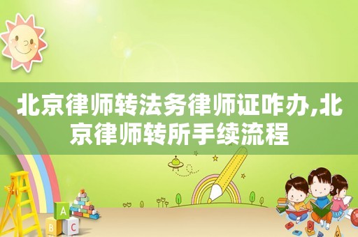 北京律師轉(zhuǎn)法務(wù)律師證咋辦,北京律師轉(zhuǎn)所手續(xù)流程