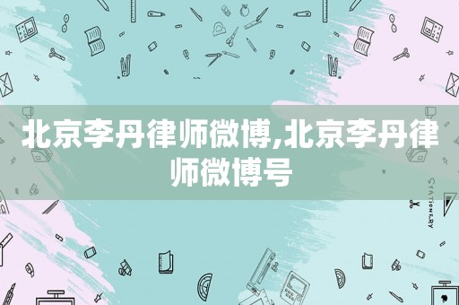 北京李丹律師微博,北京李丹律師微博號(hào)