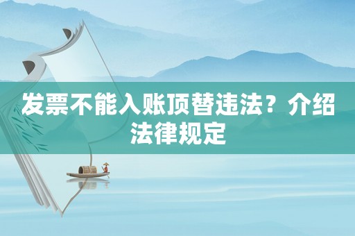 發(fā)票不能入賬頂替違法？介紹法律規(guī)定