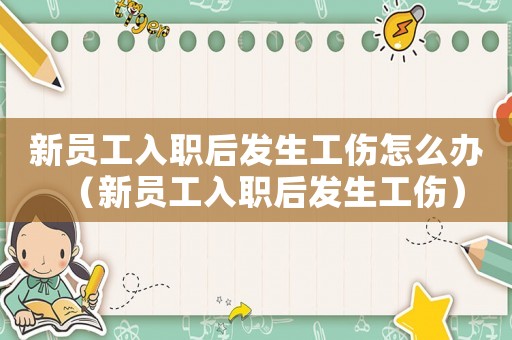 新員工入職后發(fā)生工傷怎么辦（新員工入職后發(fā)生工傷）