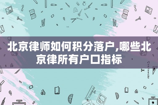 北京律師如何積分落戶,哪些北京律所有戶口指標(biāo)