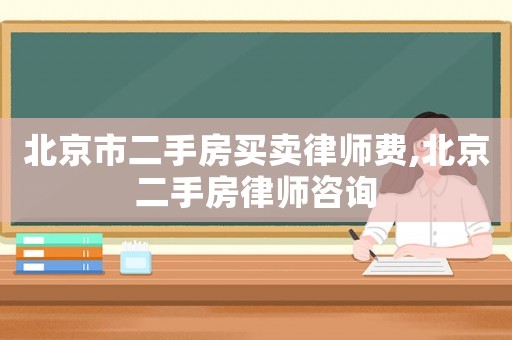 北京市二手房買賣律師費(fèi),北京二手房律師咨詢