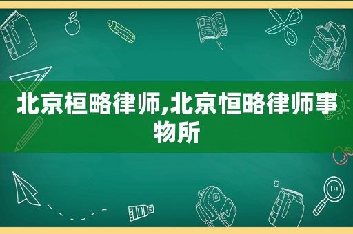 北京桓略律師,北京恒略律師事物所