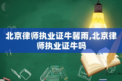 北京律師執(zhí)業(yè)證牛馨雨,北京律師執(zhí)業(yè)證牛嗎