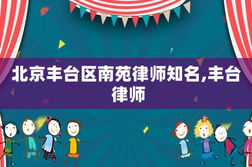 北京豐臺(tái)區(qū)南苑律師知名,豐臺(tái) 律師