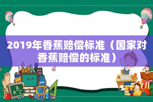 2019年香蕉賠償標準（國家對香蕉賠償?shù)臉藴剩? title=