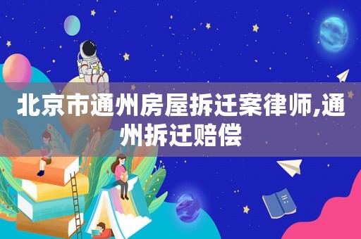 北京市通州房屋拆遷案律師,通州拆遷賠償